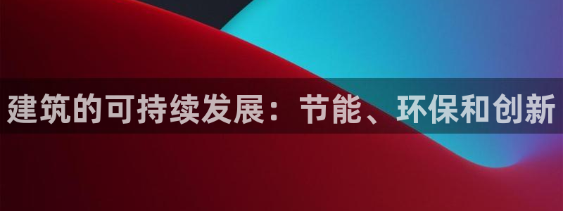 尊亿娱乐国际官网：建筑的可持续发展：节能、环保和创新