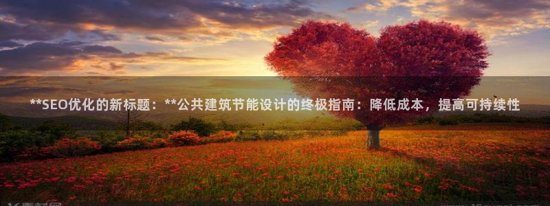 e尊国际客户端下载：**SEO优化的新标题：**公共建筑节能设计的终极指南：降低成本，提高可持续性