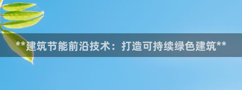 e尊平台：**建筑节能前沿技术：打造可持续绿色建筑**