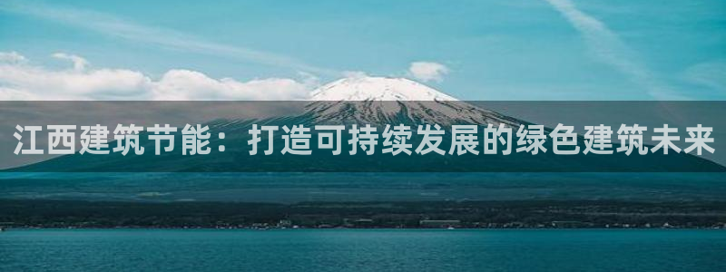 e尊国际官网·网址：江西建筑节能：打造可持续发展的绿色建筑未来