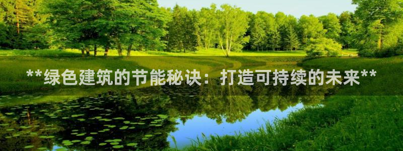 e尊国际娱乐官网下载：**绿色建筑的节能秘诀：打造可持续的未来**