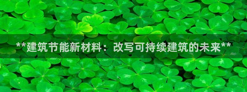 e尊国际app：**建筑节能新材料：改写可持续建筑的未来**
