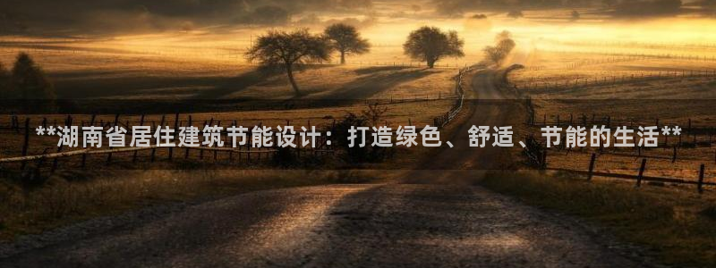 e尊国际平台：**湖南省居住建筑节能设计：打造绿色、舒适、节能的生活**