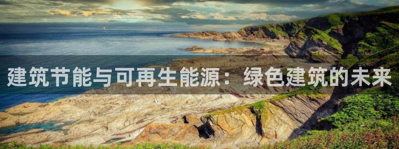 尊亿游戏国际官网：建筑节能与可再生能源：绿色建筑的未来