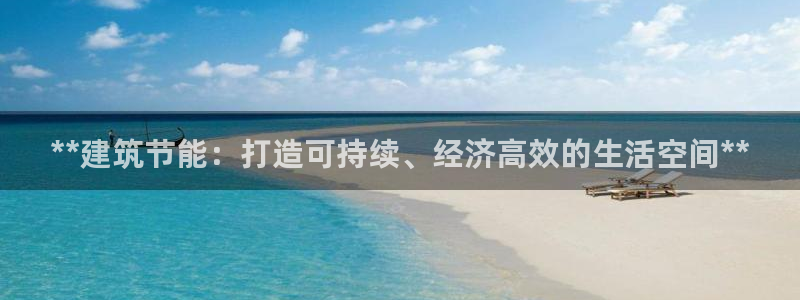 e尊国际娱乐官网地址：**建筑节能：打造可持续、经济高效的生活空间**