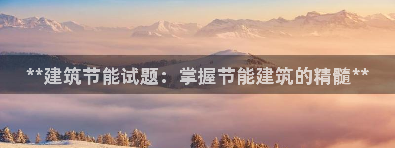 e尊国际客户端：**建筑节能试题：掌握节能建筑的精髓**