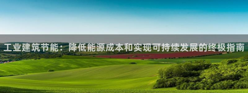 e尊国际官网·网址：工业建筑节能：降低能源成本和实现可持续发展的终极指南