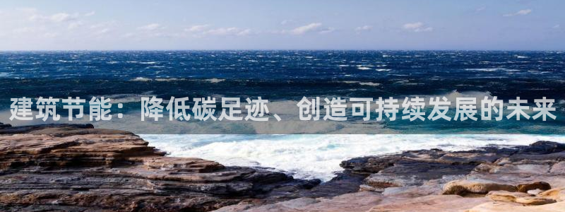 e尊体育：建筑节能：降低碳足迹、创造可持续发展的未来