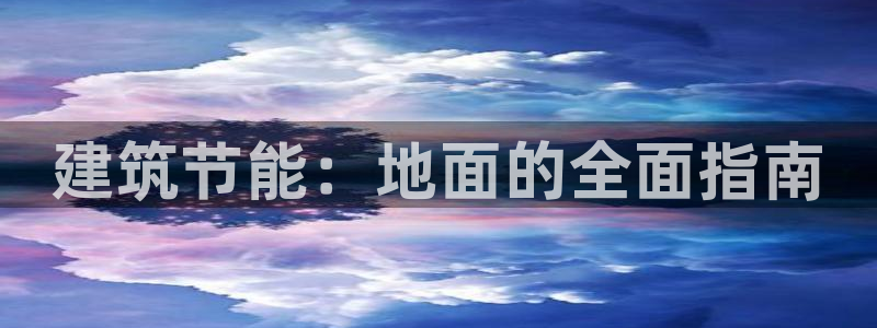 e尊国际网址：建筑节能：地面的全面指南