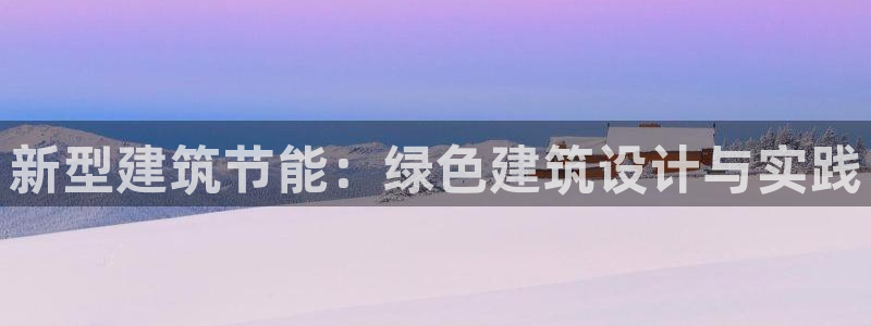 e尊国际网址：新型建筑节能：绿色建筑设计与实践