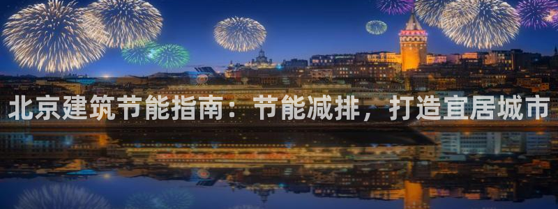 e尊国际官方网站：北京建筑节能指南：节能减排，打造宜居城市