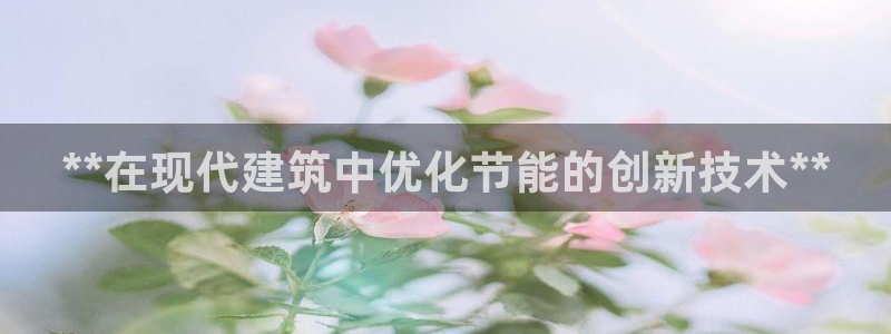 e尊国际官网app：**在现代建筑中优化节能的创新技术**