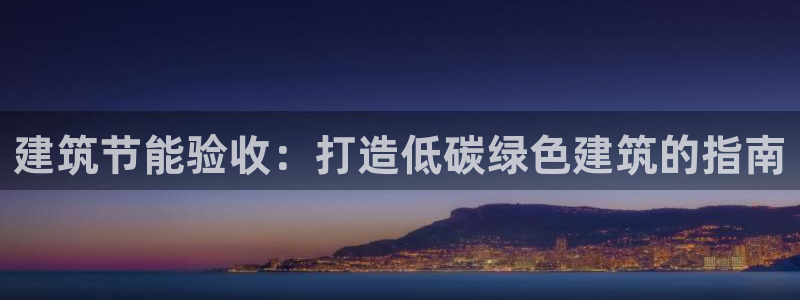 e尊国际娱乐官网下载：建筑节能验收：打造低碳绿色建筑的指南
