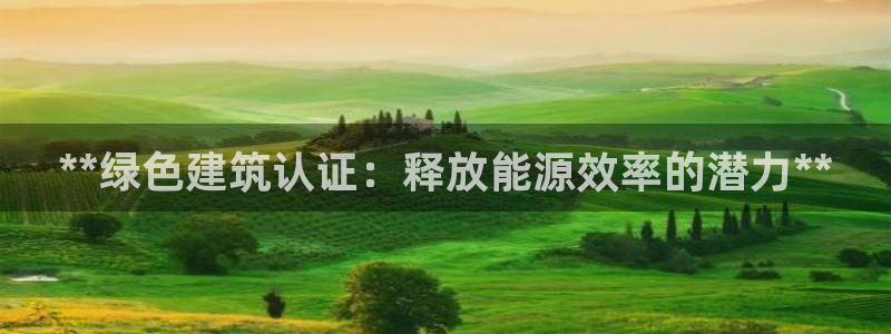 e尊平台：**绿色建筑认证：释放能源效率的潜力**