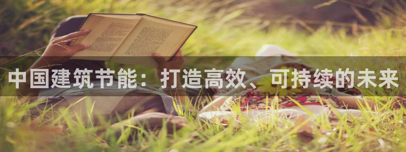 e尊国际客户端：中国建筑节能：打造高效、可持续的未来