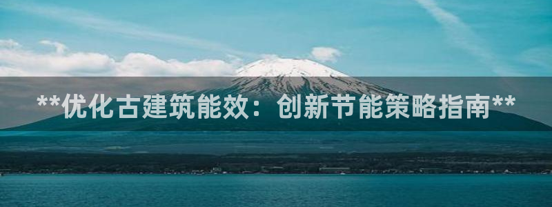 e尊电竞：**优化古建筑能效：创新节能策略指南**