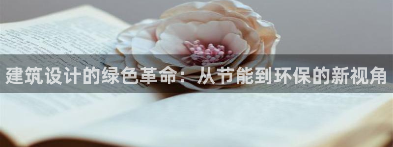 e尊平台：建筑设计的绿色革命：从节能到环保的新视角