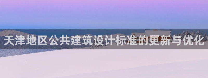 e尊国际网址：天津地区公共建筑设计标准的更新与优化
