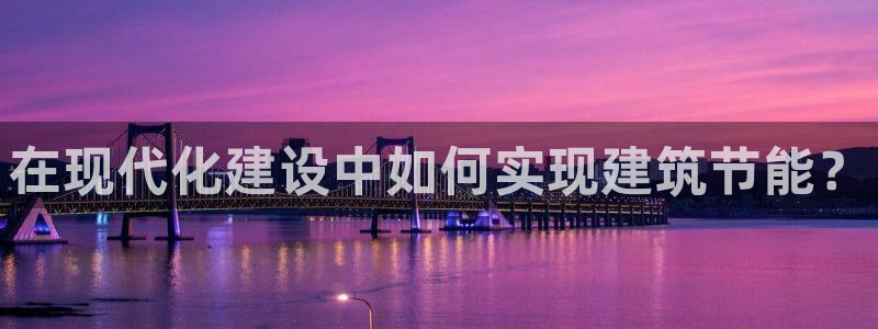 e尊国际app：在现代化建设中如何实现建筑节能？