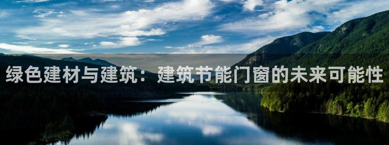 e尊国际官网·网址：绿色建材与建筑：建筑节能门窗的未来可能性