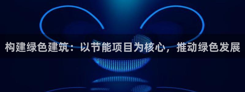 e尊国际官网app：构建绿色建筑：以节能项目为核心，推动绿色发展