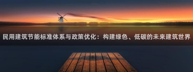 E尊国际网站：民用建筑节能标准体系与政策优化：构建绿色、低碳的未来建筑世界