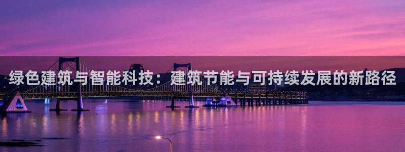 e尊国际娱乐官网下载：绿色建筑与智能科技：建筑节能与可持续发展的新路径