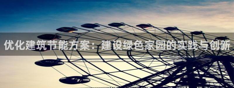 e尊国际客户端：优化建筑节能方案：建设绿色家园的实践与创新