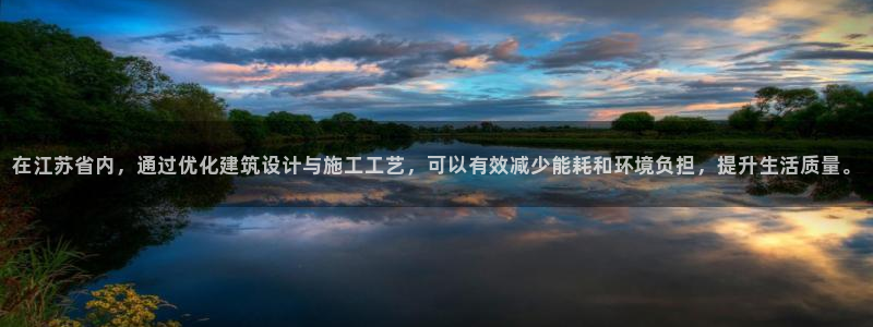 E尊国际：在江苏省内，通过优化建筑设计与施工工艺，可以有效减少能耗和环境负担，提升生活质量。