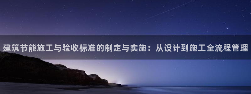 e尊国际地址：建筑节能施工与验收标准的制定与实施：从设计到施工全流程管理