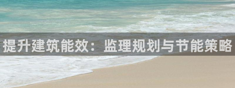 e尊国际官网app：提升建筑能效：监理规划与节能策略