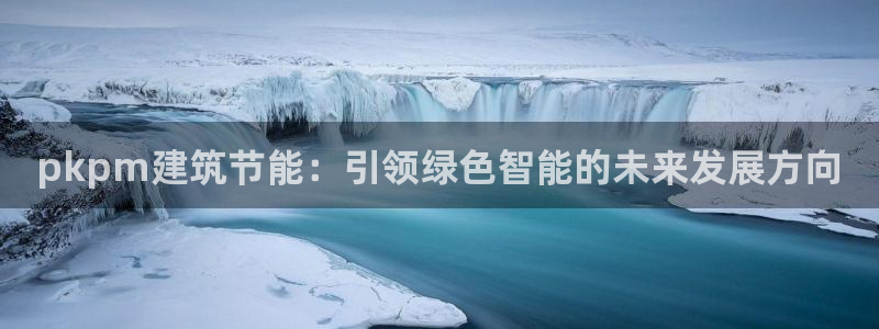 e尊国际的手机登录网站：pkpm建筑节能：引领绿色智能的未来发展方向