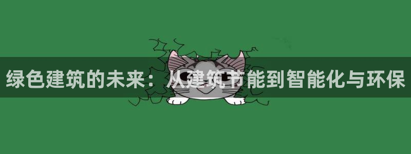 e尊国际平台：绿色建筑的未来：从建筑节能到智能化与环保