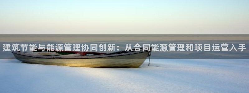 e尊国际官网app：建筑节能与能源管理协同创新：从合同能源管理和项目运营入手