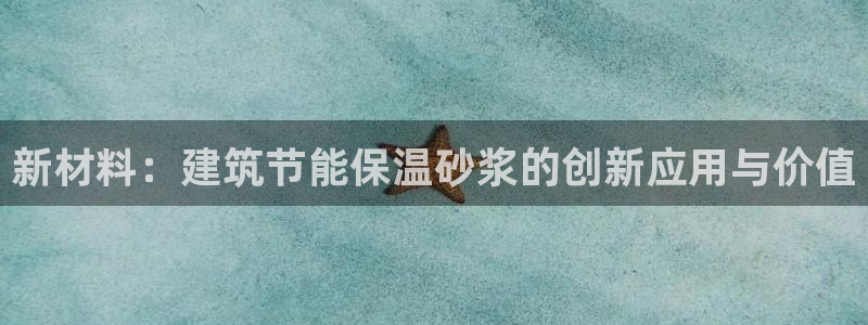 e尊国际的手机登录网站：新材料：建筑节能保温砂浆的创新应用与价值