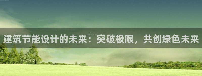 e尊国际客户端：建筑节能设计的未来：突破极限，共创绿色未来
