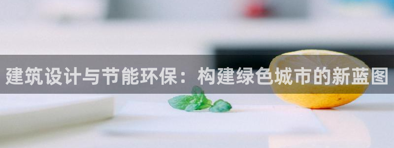e尊国际官网·网址：建筑设计与节能环保：构建绿色城市的新蓝图