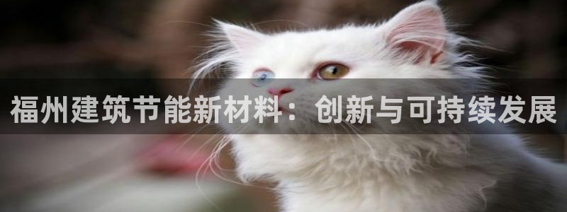 e尊官网：福州建筑节能新材料：创新与可持续发展