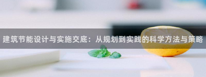 尊亿游戏国际官网：建筑节能设计与实施交底：从规划到实践的科学方法与策略
