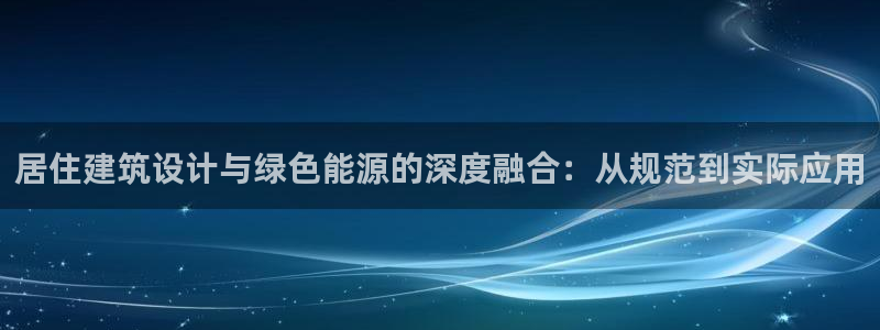 e尊国际客户端：居住建筑设计与绿色能源的深度融合：从规范到实际应用
