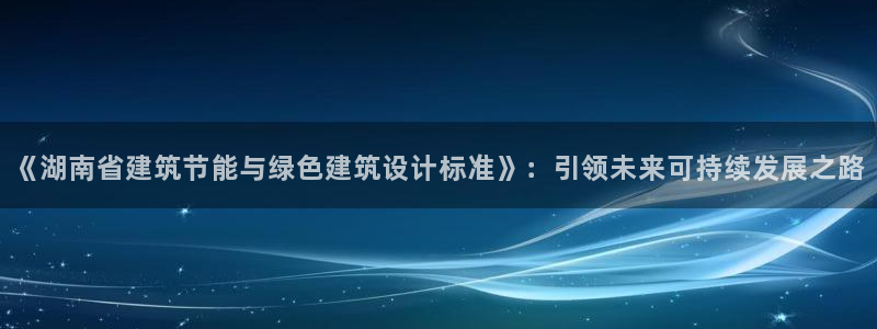 e尊国际的手机登录网站：《湖南省建筑节能与绿色建筑设计标准》：引领未来可持续发展之路