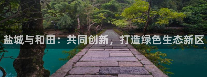 e尊国际客户端：盐城与和田：共同创新，打造绿色生态新区