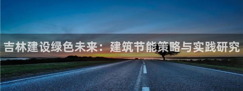 尊亿娱乐国际官网：吉林建设绿色未来：建筑节能策略与实践研究