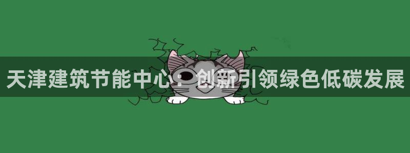 e尊国际地址：天津建筑节能中心：创新引领绿色低碳发展